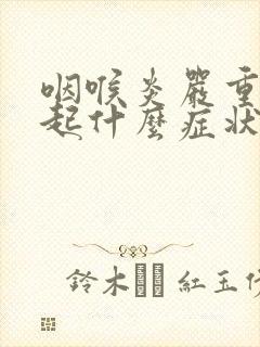 咽喉炎严重会引起什么症状