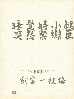 睡觉时小腿肌肉突然紧绷巨疼