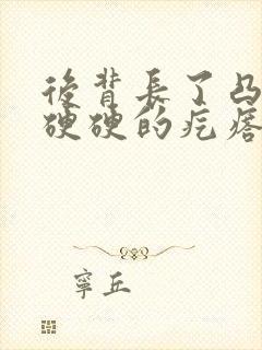 后背长了凸起来硬硬的疙瘩