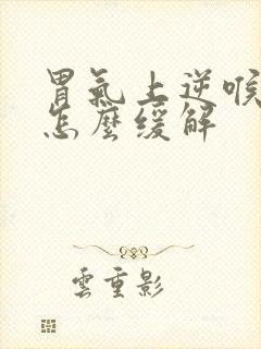 胃气上逆喉咙堵怎么缓解