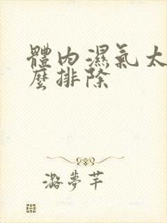 体内湿气太重怎么排除