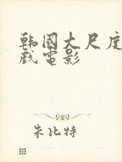 韩国大尺度激情戏电影