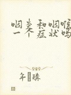 咽炎和咽喉炎是一个症状吗