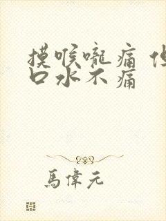 摸喉咙痛 但吞口水不痛