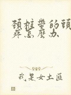 颈椎带的头晕头疼怎么办