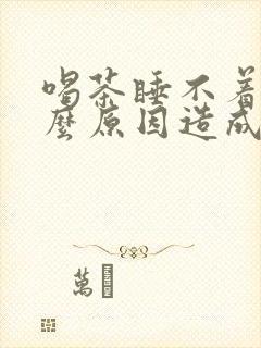 喝茶睡不着是什么原因造成的封面