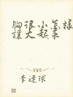 胸很小怎样才能让大起来