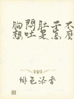 胸闷肚子不舒服想吐是怎么回事