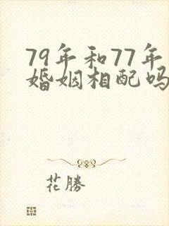79年和77年婚姻相配吗