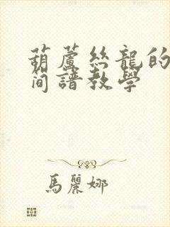 葫芦丝龙的传人简谱教学