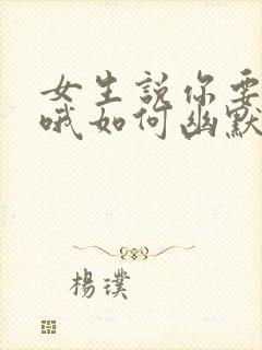 女生说你要加油哦如何幽默的回复