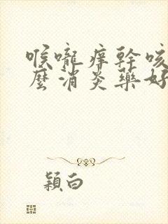 喉咙痒干咳吃什么消炎药好封面