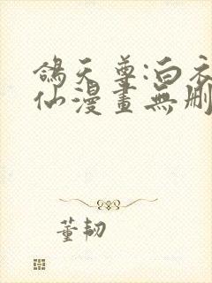 鸽天尊:白衣剑仙漫画无删减