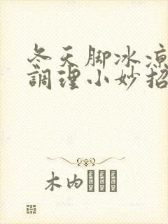 冬天脚冰凉怎么调理小妙招