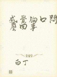 感觉胸口闷堵怎么回事