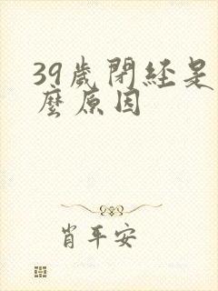 39岁闭经是什么原因