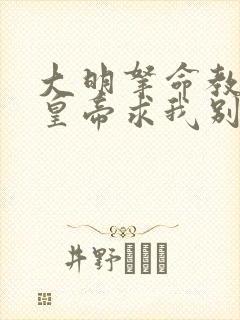 大明拿命教太子皇帝求我别死