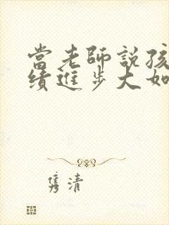 当老师说孩子成绩进步大如何高情商回复