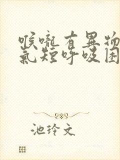 喉咙有异物胸闷气短呼吸困难心慌是什么原因