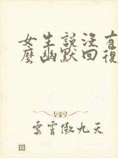 女生说没有吧怎么幽默回复封面