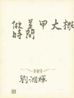 做美甲大概多少时间