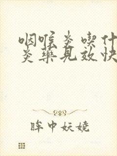 咽喉炎吃什么消炎药见效快