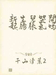 新生儿哭闹会引起肠胀气吗