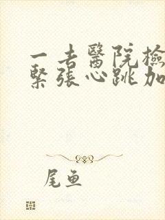 一去医院检查就紧张心跳加速