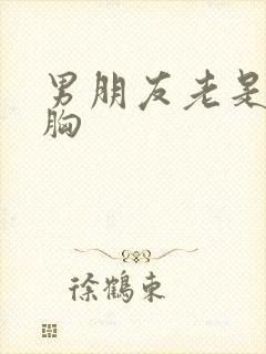 男朋友老是摸我胸