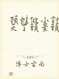 颈椎做小针刀4天了头晕头疼