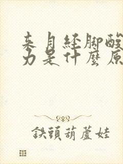 来月经脚酸软无力是什么原因封面