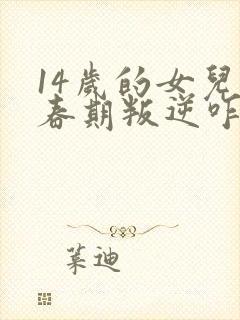 14岁的女儿青春期叛逆咋办封面