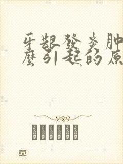 牙龈发炎肿痛怎么引起的原因封面