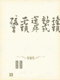 孩子运动后脑勺会头疼或头晕