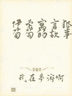 伊索寓言狐狸与葡萄的故事