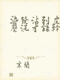 染发沾到皮肤怎么洗才能干净