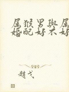 属猴男与属羊女婚配好不好