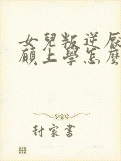 女儿叛逆厌学不愿上学怎么办