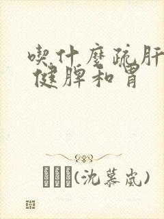 吃什么疏肝理气 健脾和胃