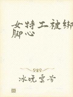 女特工被绑架挠脚心