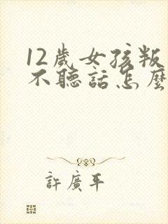 12岁女孩叛逆不听话怎么办封面