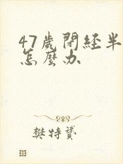 47岁闭经半年怎么办