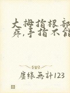 大拇指根部骨头疼,手指不能弯曲