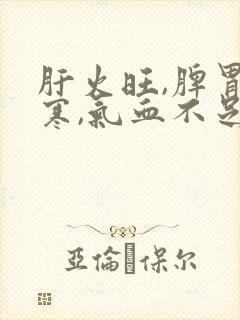 肝火旺,脾胃虚寒,气血不足如何调理