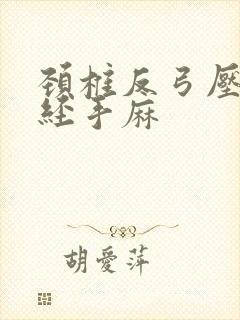 颈椎反弓压迫神经手麻