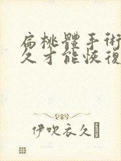 扁桃体手术要多久才能恢复正常