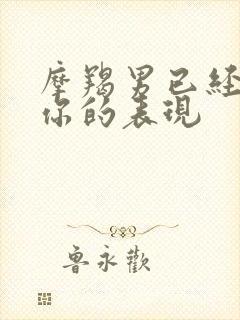 摩羯男已经放弃你的表现