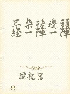 耳朵后边头部神经一阵一阵的疼痛