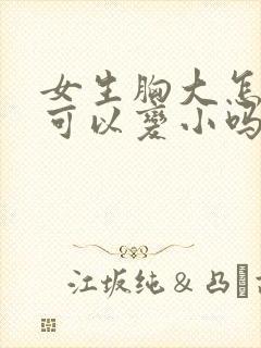 女生胸大怎么办可以变小吗封面