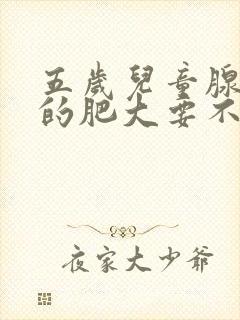 五岁儿童腺样体的肥大要不要手术封面